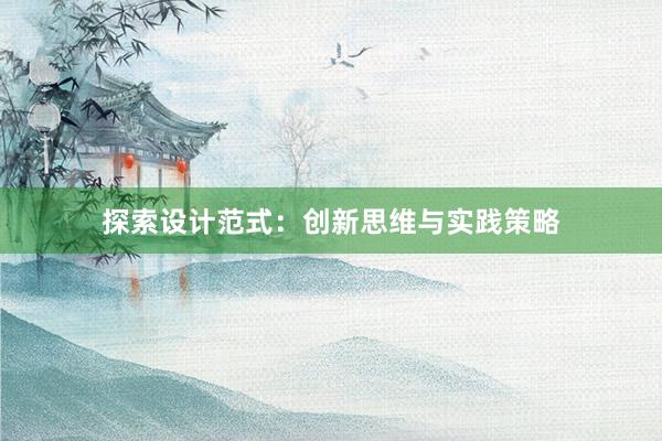 探索设计范式：创新思维与实践策略